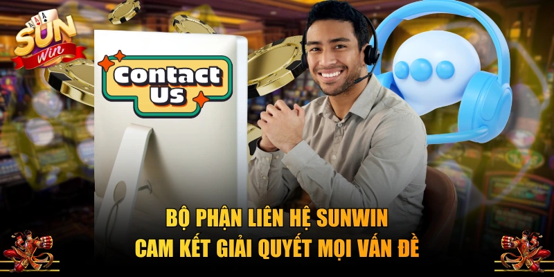 Bộ phận liên hệ SUNWIN cam kết giải quyết mọi vấn đề 