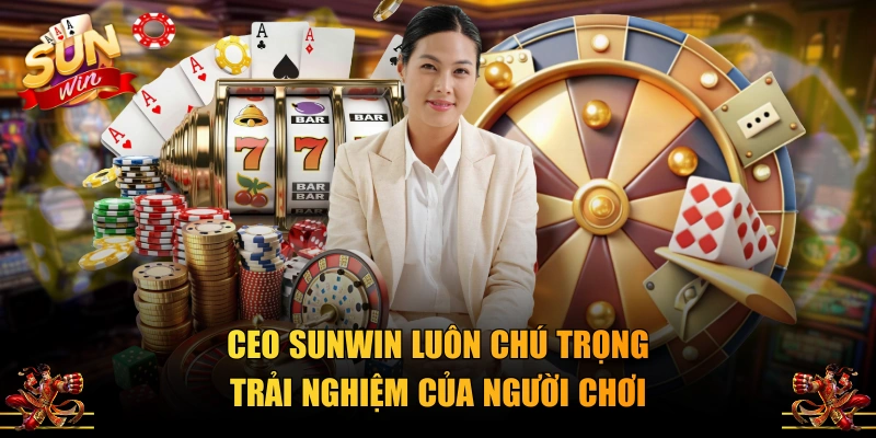 CEO SUNWIN luôn chú trọng trải nghiệm của người chơi