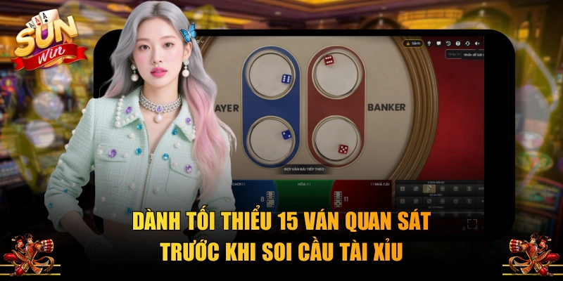 Dành tối thiểu 15 ván quan sát trước khi soi cầu Tài Xỉu