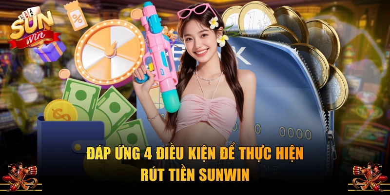 Đáp ứng 4 điều kiện để thực hiện rút tiền SUNWIN