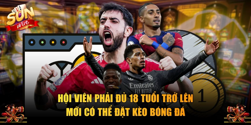Hội viên phải đủ 18 tuổi trở lên mới có thể đặt kèo bóng đá