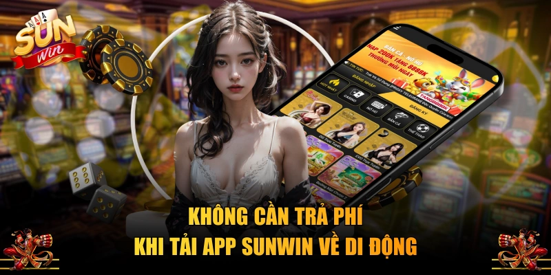 Không cần trả phí khi tải app SUNWIN về di động
