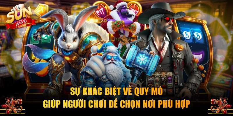 Sự khác biệt về quy mô giúp người chơi dễ chọn nơi phù hợp
