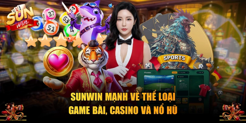 SUNWIN mạnh về thể loại game bài, Casino và nổ hũ