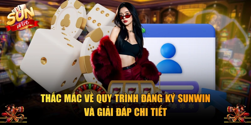 Thắc mắc về quy trình đăng ký SUNWIN và giải đáp chi tiết