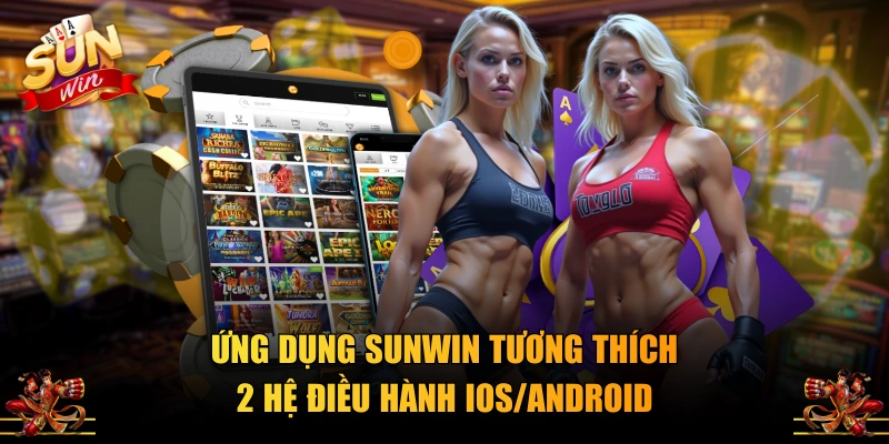 Ứng dụng SUNWIN tương thích 2 hệ điều hành iOS/Android