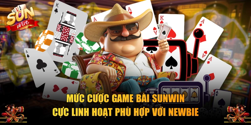 Mức cược game bài SUNWIN cực linh hoạt phù hợp với newbie